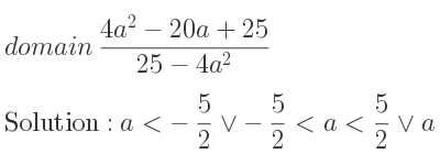 The domain of (4a^2-20a+25)/(25-4a^2) is a<-5/2 \lor-5/2 <a< 5/2 \lor a> 5/2